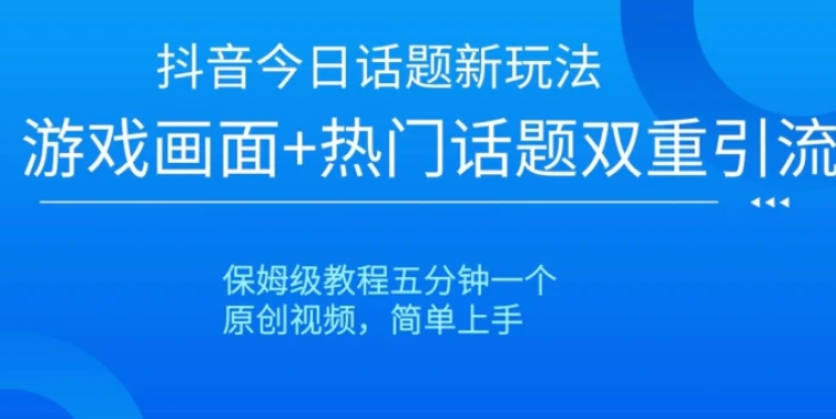 抖音今日话题新玩法，游戏画面+热门话题双重引流，保姆级教程五分钟一个【揭秘】-黑马创业网