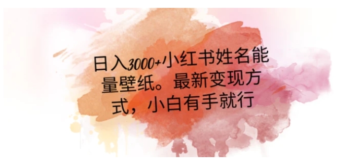 日入300+小红书姓名能量壁纸，最新二次变现方式，小白有手就行【揭秘】-黑马创业网
