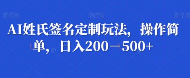 AI姓氏签名定制玩法，操作简单，日入200－500+-黑马创业网