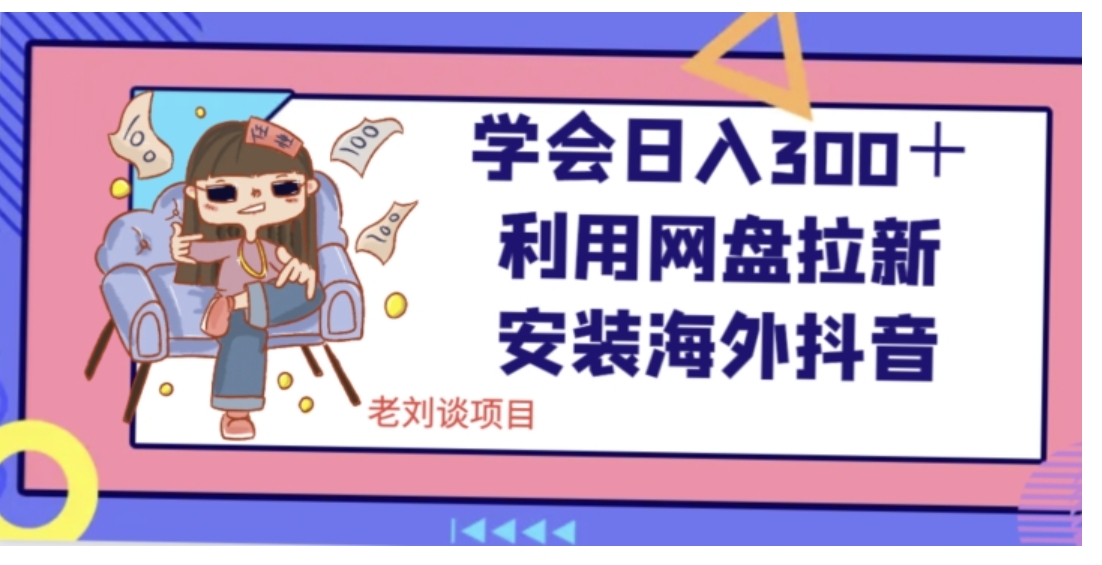 学会日入300＋，利用网盘拉新安装海外抖音保姆级教学【揭秘】-黑马创业网