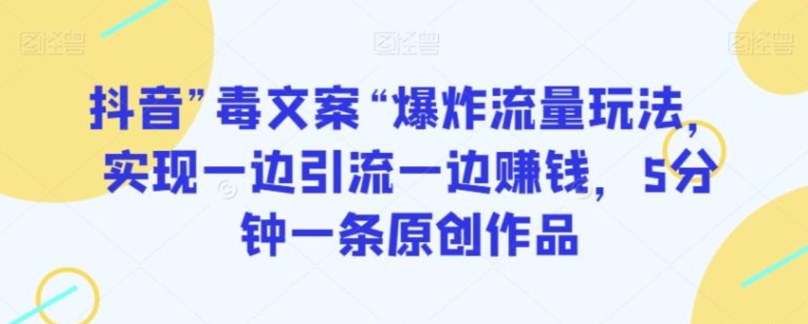 抖音”毒文案“爆炸流量玩法，实现一边引流一边赚钱，5分钟一条原创作品【揭秘】-黑马创业网