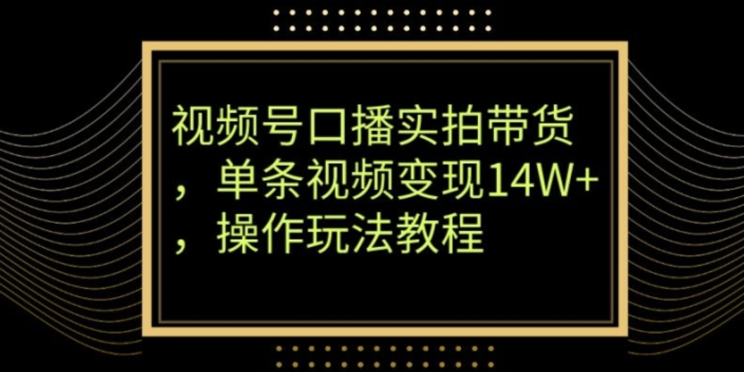 视频号口播实拍带货，单条视频变现14W+，操作玩法教程-黑马创业网
