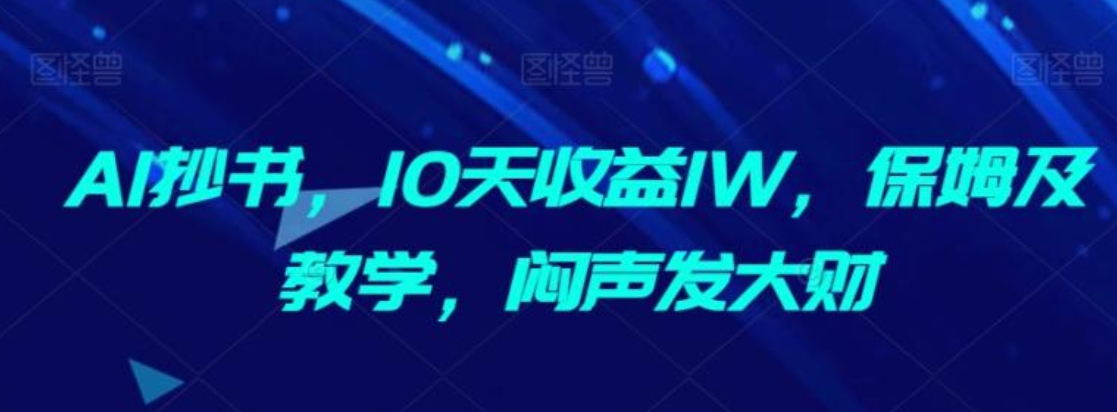 AI抄书，10天收益1W，保姆及教学，闷声发大财-黑马创业网