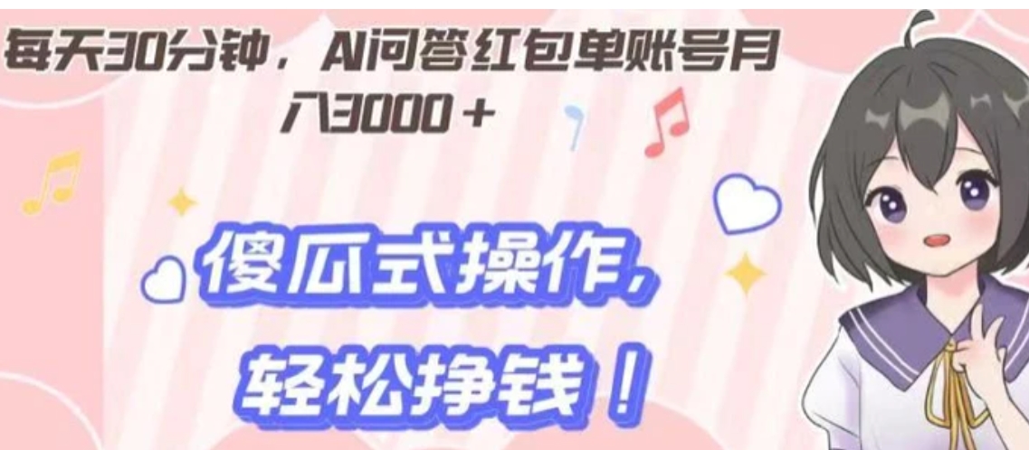 每天30分钟，AI问答红包单账号月入3000+,傻瓜式操作，轻松挣钱！-黑马创业网
