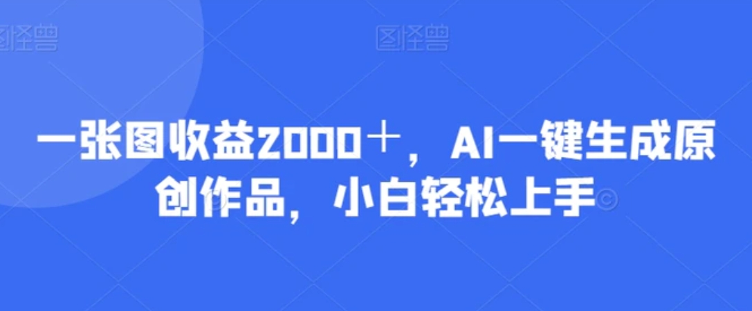一张图收益2000＋，AI一键生成原创作品，小白轻松上手-黑马创业网