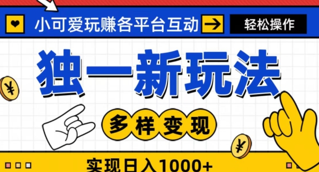 独一玩法，小可爱玩赚各平台互动，变现多样化，实现日入1000+-黑马创业网