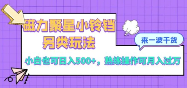 磁力聚星小铃铛另类玩法，小白也可日入500+，熟练操作可月入过万-黑马创业网