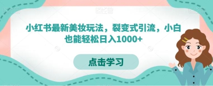 小红书最新美妆玩法，裂变式引流，小白也能轻松日入1000+-黑马创业网
