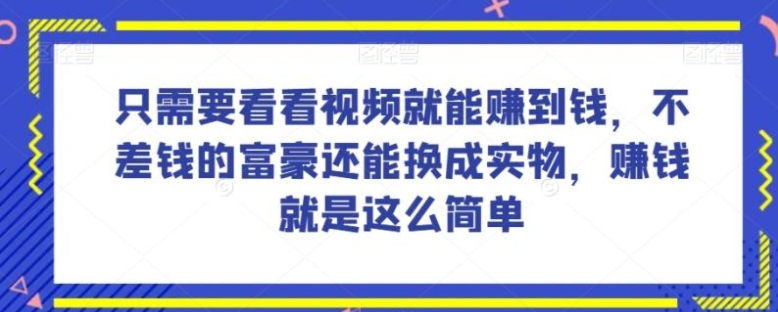 谁做过这么简单的项目？只需要看看视频就能赚到钱，不差钱的富豪还能换成实物，赚钱就是这么简单！【揭秘】-黑马创业网
