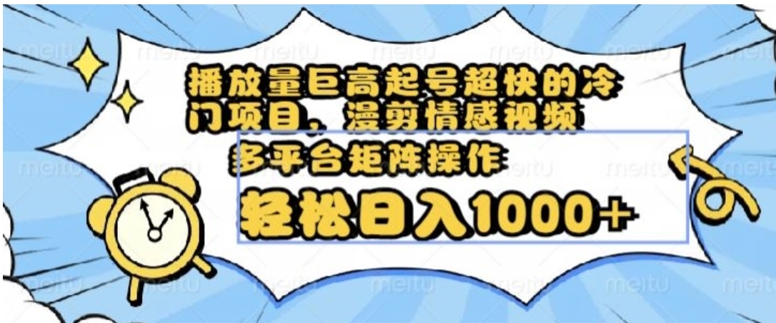播放量巨高起号超快的冷门项目，漫剪情感视频，可多平台矩阵操作，轻松日入1000+【揭秘】-黑马创业网