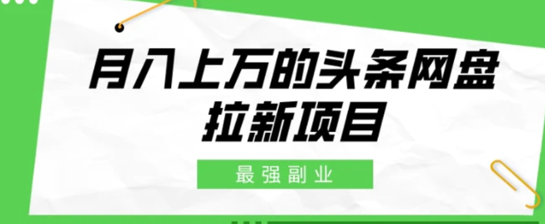 最强副业，月入上万的头条网盘拉新项目，小白新手轻松上手-黑马创业网