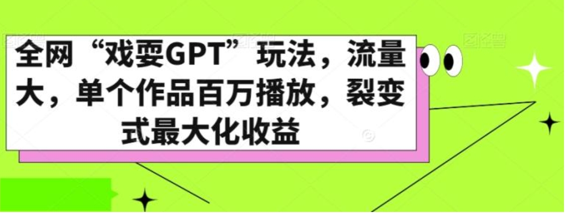 全网“戏耍GPT”玩法，流量大，单个作品百万播放，裂变式最大化收益【揭秘】-黑马创业网