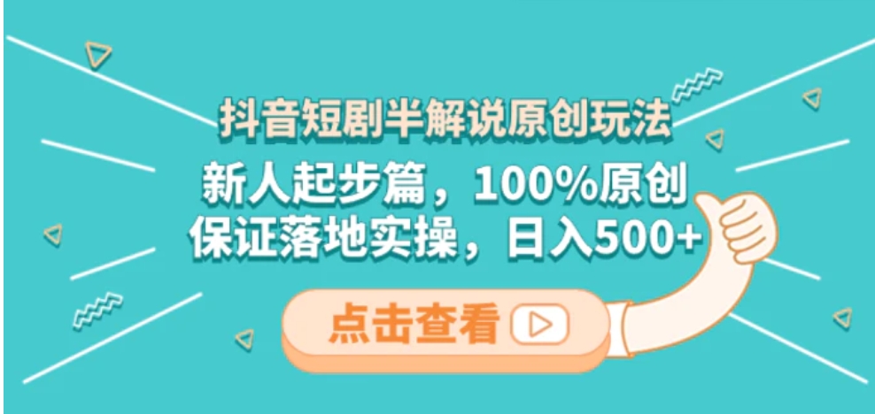 抖音短剧半解说原创玩法，新人起步篇，100%原创，保证落地实操，日入500+-黑马创业网