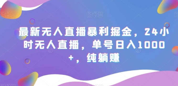 最新无人直播暴利掘金，24小时无人直播，单号日入1000+，纯躺赚-黑马创业网