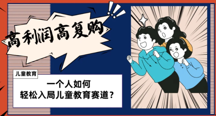 儿童教育赛道怎么做？适合个人的操盘方法，长期可做，高利润高复购-黑马创业网