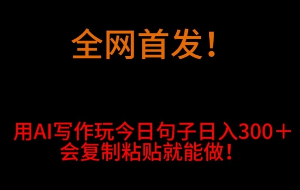全网首发！用AI写作玩今日句子‌日入300＋，会复制粘贴就能做！-黑马创业网