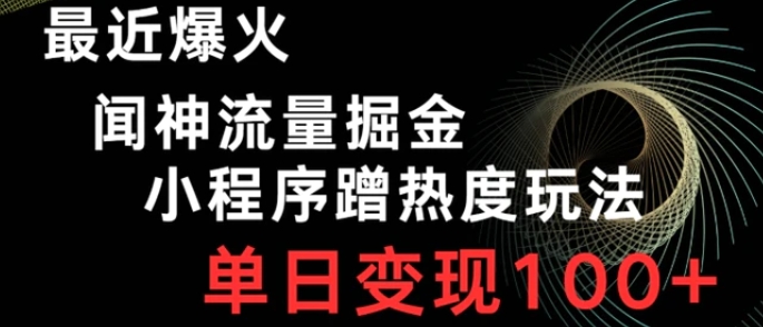 最近爆火闻神流量掘金，小程序蹭热度玩法，单日变现100+-黑马创业网