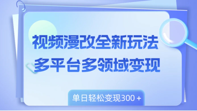 视频漫改全新玩法，多平台多领域变现，小白轻松上手，单日变现300＋-黑马创业网