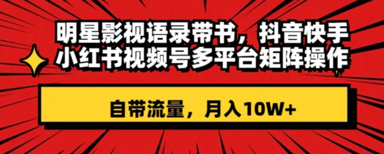 明星影视语录带书 抖音快手小红书视频号多平台矩阵操作，自带流量 月入10W+-黑马创业网