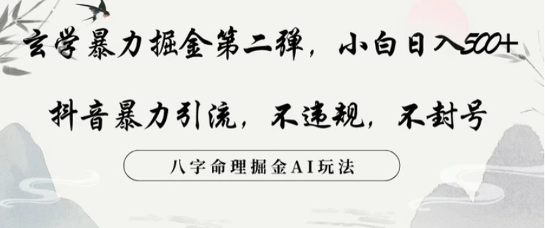 玄学暴力掘金第二弹，小白日入500+，抖音暴力引流，不违规，术封号，八字命理掘金AI玩法-黑马创业网