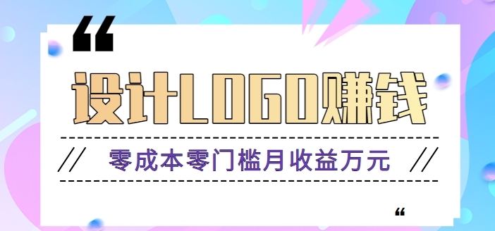 零成本零门槛设计logo赚钱项目，5元设计一个，半年也能赚30多万【视频教程】-黑马创业网