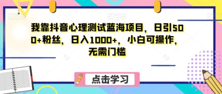 我靠抖音心理测试蓝海项目，日引500+粉丝，日入1000+，小白可操作，无需门槛-黑马创业网