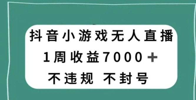 抖音小游戏无人直播，不违规不封号1周收益7000+，官方流量扶持【揭秘】-黑马创业网
