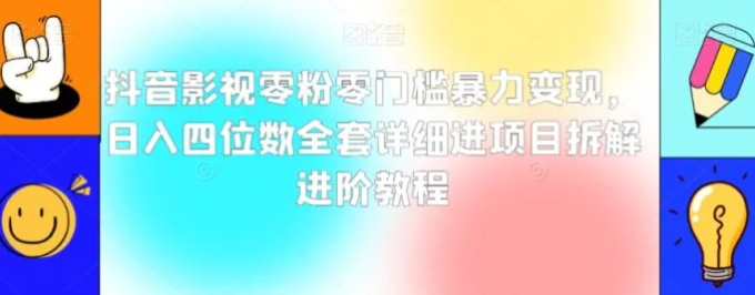 抖音影视零粉零门槛暴力变现，日入四位数全套详细进项目拆解进阶教程【揭秘】-黑马创业网