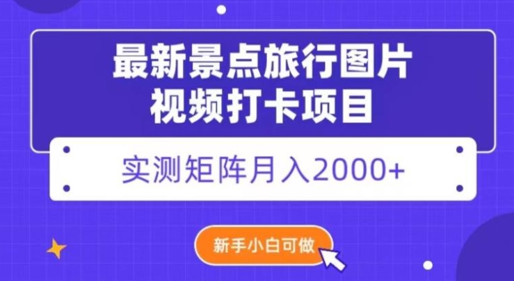 最新景点旅行图片视频打卡，实测矩阵月入2000+，新手可做【揭秘】-黑马创业网