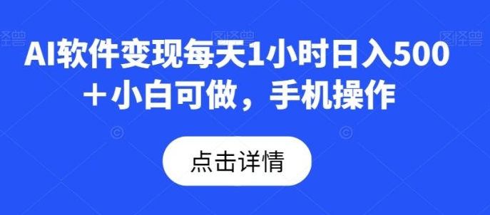 AI软件变现每天1小时日入500＋小白可做，手机操作-黑马创业网
