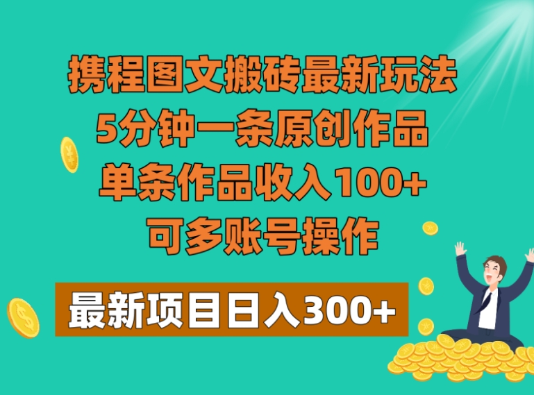 携程图文搬砖最新玩法，5分钟一条原创作品，单条作品收入100+，可多账号操作-黑马创业网