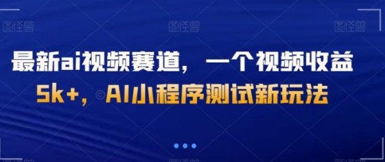 最新ai视频赛道，一个视频收益5k+，AI小程序测试新玩法-黑马创业网