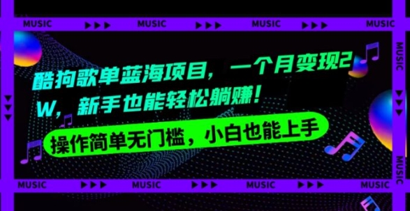 酷狗歌单蓝海项目，一个月变现2W，新手小白也能轻松躺赚！-黑马创业网