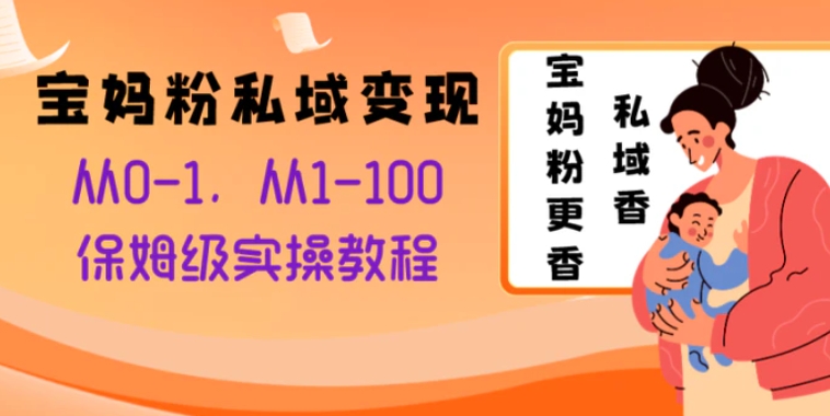 宝妈粉私域变现从0-1，从1-100，保姆级实操教程，长久稳定的变现之法-黑马创业网