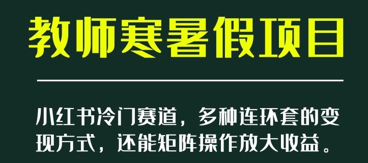 小红书冷门赛道，教师寒暑假项目，多种连环套的变现方式，还能矩阵操作放大收益【揭秘】-黑马创业网