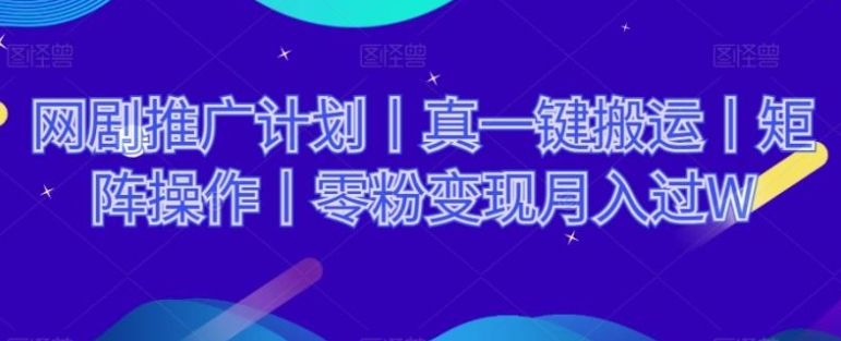 网剧推广计划丨真一键搬运丨矩阵操作丨零粉变现月入过W-黑马创业网