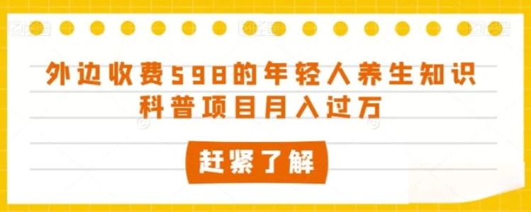 外边收费598的年轻人养生知识科普项目月入过万【揭秘】-黑马创业网