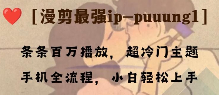 条条百万播放，漫剪最强冷门ip-puuung1，手机全流程，小白轻松学会！-黑马创业网