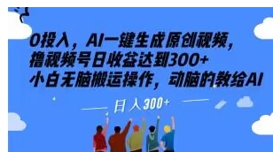 0投入，AI一键生成原创视频，撸视频号日收益达到300+小白无脑搬运操作，动脑的教给AI【揭秘】-黑马创业网