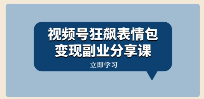 视频号狂飙表情包变现副业分享课，一条龙玩法分享给你-黑马创业网