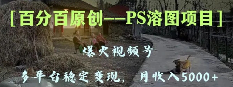 百分百原创，多平台稳定变现5000+，爆火视频号的PS溶图项目，手把手教你-黑马创业网