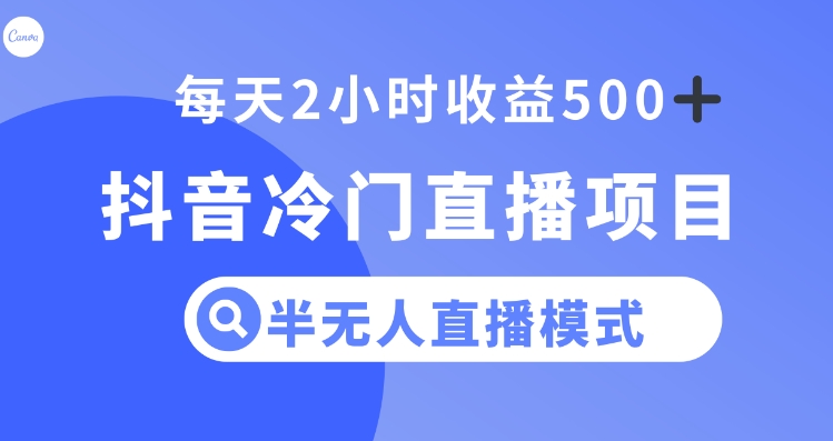 抖音冷门直播项目，半无人模式，每天2小时收益500+-黑马创业网