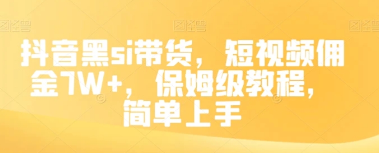 抖音黑si带货，短视频佣金7W+，保姆级教程，简单上手【揭秘】-黑马创业网