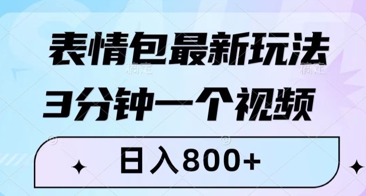 表情包最新玩法，3分钟一个视频，日入800+，小白也能做【揭秘】-黑马创业网