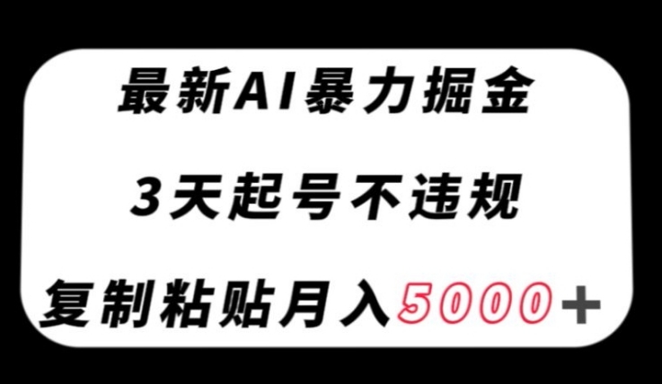 最新AI暴力掘金，3天必起号不违规，复制粘贴月入5000＋【揭秘】-黑马创业网