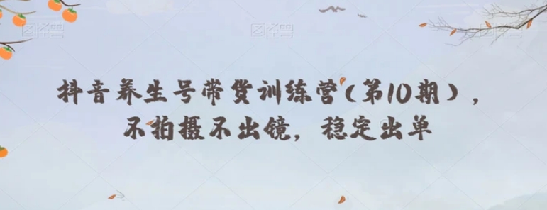抖音养生号带货训练营(第10期），不拍摄不出镜，稳定出单-黑马创业网