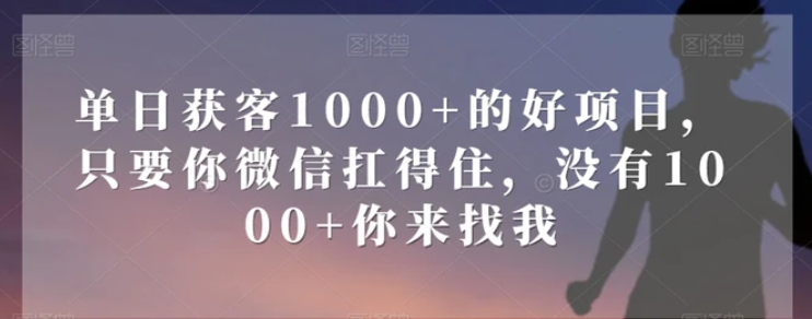 单日获客1000+的好项目，只要你微信扛得住，没有1000+你来找我【揭秘】-黑马创业网