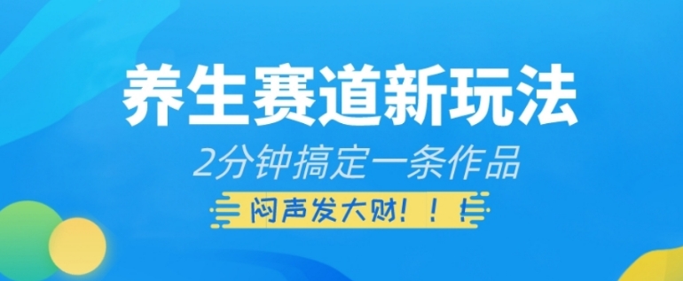 养生赛道新玩法，2分钟搞定一条作品，闷声发大财【揭秘】-黑马创业网