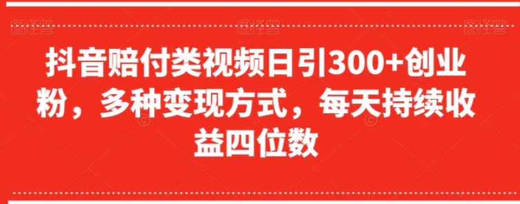 抖音赔付类视频日引300+创业粉，多种变现方式，每天持续收益四位数【揭秘】-黑马创业网
