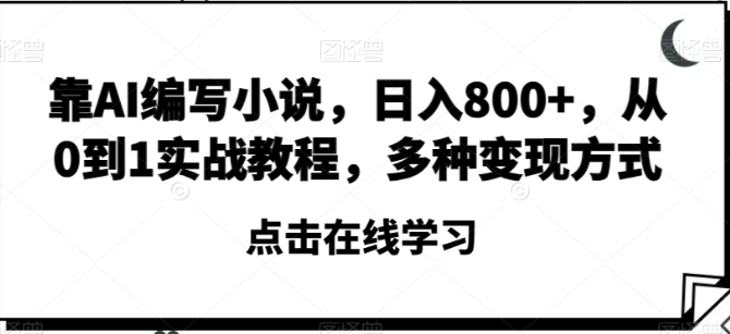 靠AI编写小说，日入800+，从0到1实战教程，多种变现方式【揭秘】-黑马创业网